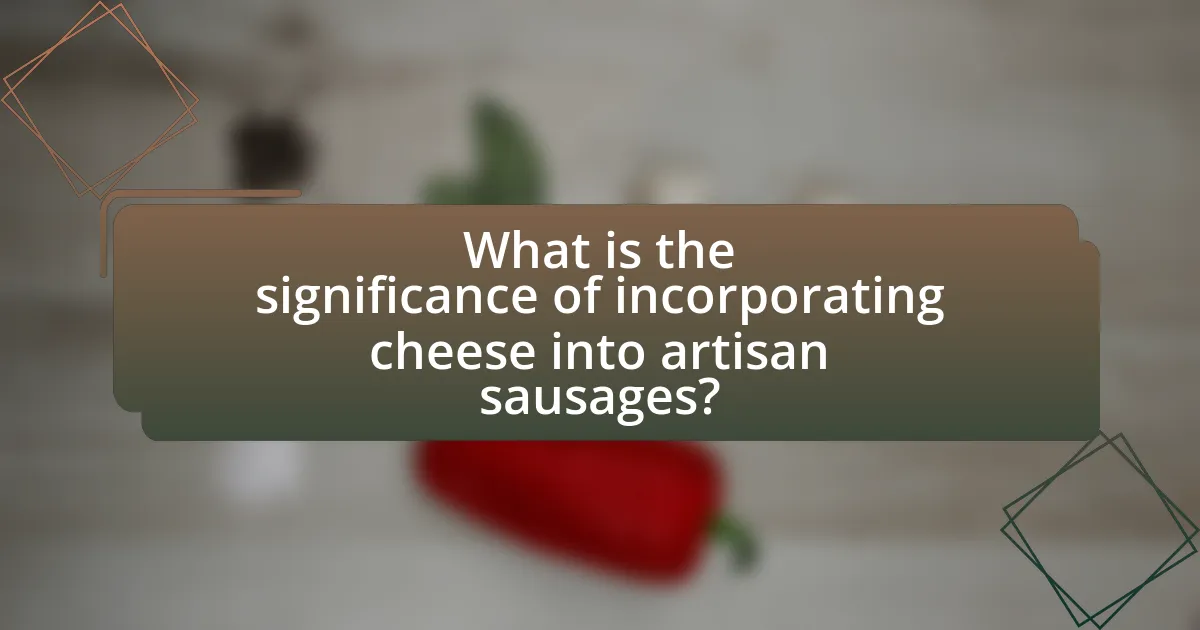 What is the significance of incorporating cheese into artisan sausages?
